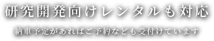 研究開発向けレンタルも対応 納車予定があればご予約なども受付けています